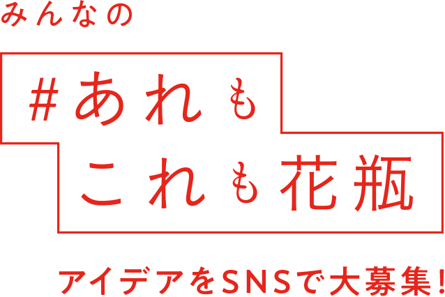 みんなの #あれもこれも花瓶 アイデアをSNSで大募集！